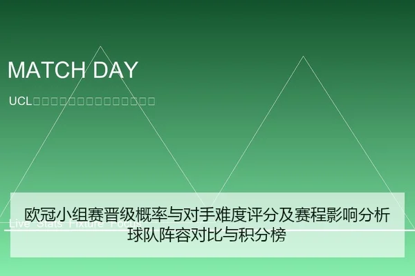 欧冠小组赛晋级概率与对手难度评分及赛程影响分析球队阵容对比与积分榜
